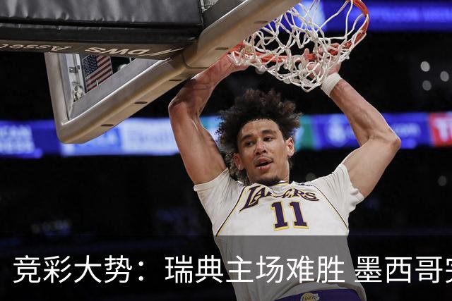 竞彩大势：瑞典主场难胜 墨西哥完胜塞尔维亚
